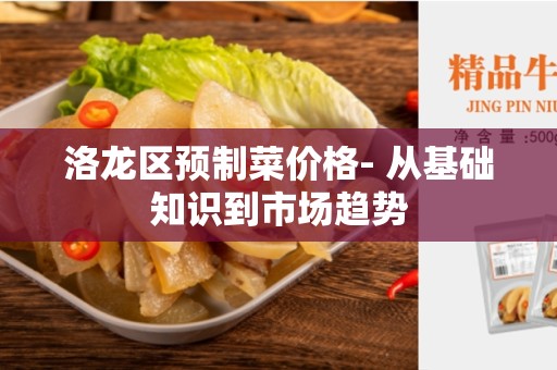 洛龙区预制菜价格- 从基础知识到市场趋势