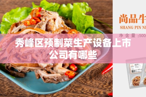 秀峰区预制菜生产设备上市公司有哪些