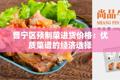 晋宁区预制菜进货价格：优质菜谱的经济选择
