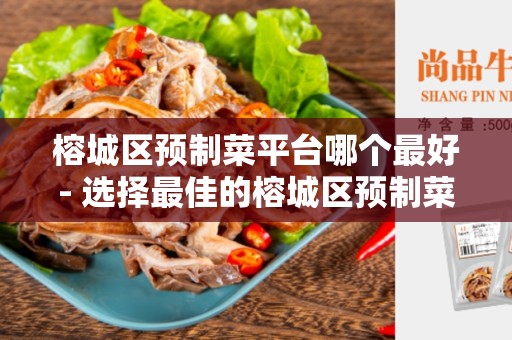 榕城区预制菜平台哪个最好- 选择最佳的榕城区预制菜平台