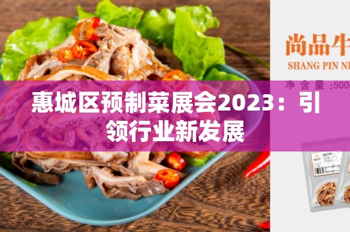 惠城区预制菜展会2023：引领行业新发展
