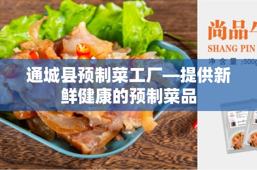 通城县预制菜工厂—提供新鲜健康的预制菜品