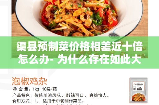 渠县预制菜价格相差近十倍怎么办- 为什么存在如此大的差距？