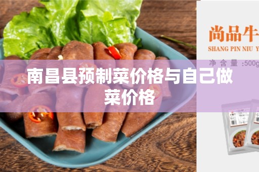 南昌县预制菜价格与自己做菜价格