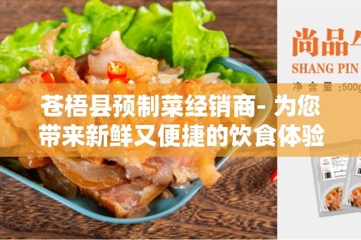 苍梧县预制菜经销商- 为您带来新鲜又便捷的饮食体验