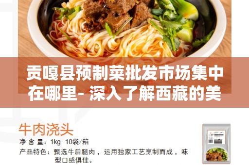 贡嘎县预制菜批发市场集中在哪里- 深入了解西藏的美食商机