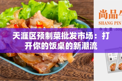 天涯区预制菜批发市场：打开你的饭桌的新潮流