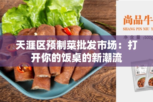 天涯区预制菜批发市场：打开你的饭桌的新潮流