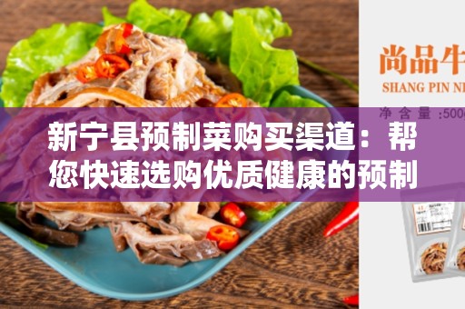 新宁县预制菜购买渠道：帮您快速选购优质健康的预制菜