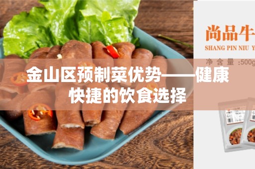 金山区预制菜优势——健康快捷的饮食选择