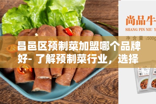 昌邑区预制菜加盟哪个品牌好- 了解预制菜行业，选择最佳加盟品牌
