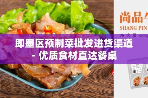 即墨区预制菜批发进货渠道- 优质食材直达餐桌