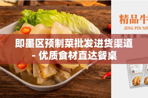 即墨区预制菜批发进货渠道- 优质食材直达餐桌