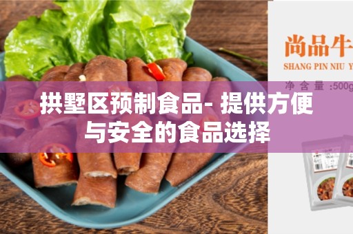 拱墅区预制食品- 提供方便与安全的食品选择