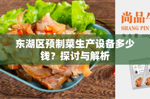 东湖区预制菜生产设备多少钱？探讨与解析