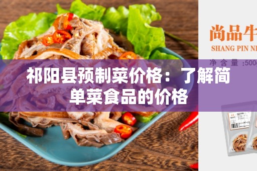 祁阳县预制菜价格：了解简单菜食品的价格