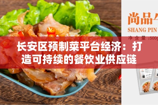 长安区预制菜平台经济：打造可持续的餐饮业供应链