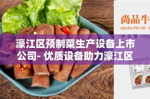 濠江区预制菜生产设备上市公司- 优质设备助力濠江区预制菜行业发展