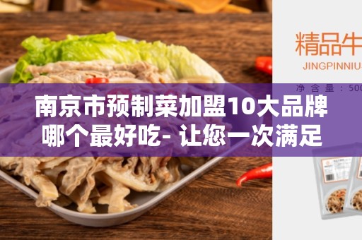 南京市预制菜加盟10大品牌哪个最好吃- 让您一次满足味蕾享受