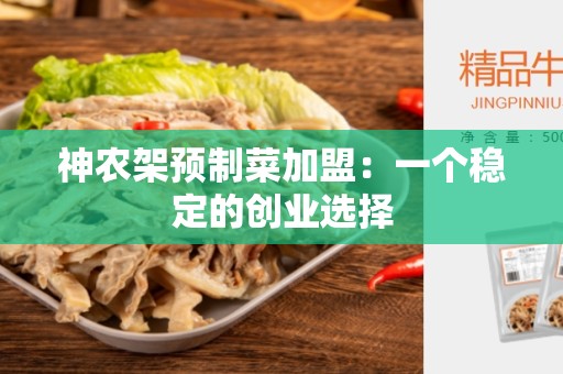 神农架预制菜加盟：一个稳定的创业选择
