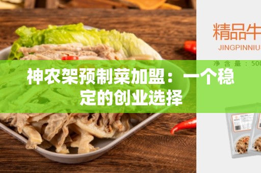 神农架预制菜加盟：一个稳定的创业选择
