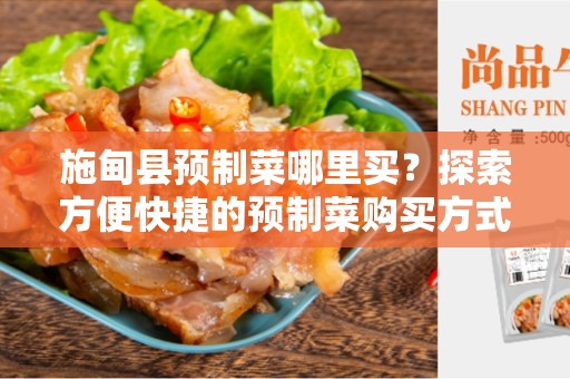 施甸县预制菜哪里买？探索方便快捷的预制菜购买方式