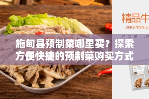 施甸县预制菜哪里买？探索方便快捷的预制菜购买方式
