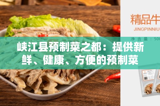 峡江县预制菜之都：提供新鲜、健康、方便的预制菜