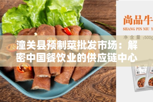 潼关县预制菜批发市场：解密中国餐饮业的供应链中心