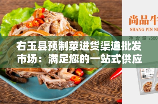 右玉县预制菜进货渠道批发市场：满足您的一站式供应需求