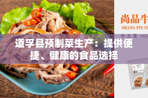 道孚县预制菜生产：提供便捷、健康的食品选择