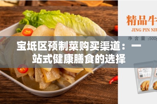 宝坻区预制菜购买渠道：一站式健康膳食的选择