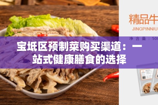 宝坻区预制菜购买渠道：一站式健康膳食的选择