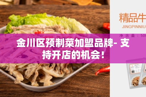 金川区预制菜加盟品牌- 支持开店的机会！