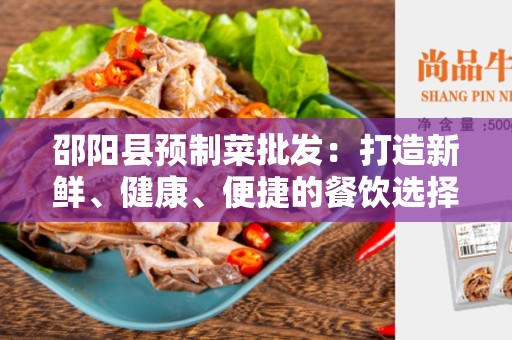 邵阳县预制菜批发：打造新鲜、健康、便捷的餐饮选择