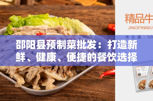 邵阳县预制菜批发：打造新鲜、健康、便捷的餐饮选择