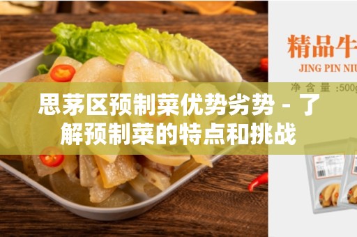 思茅区预制菜优势劣势 - 了解预制菜的特点和挑战