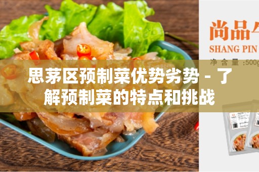思茅区预制菜优势劣势 - 了解预制菜的特点和挑战