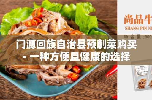 门源回族自治县预制菜购买- 一种方便且健康的选择