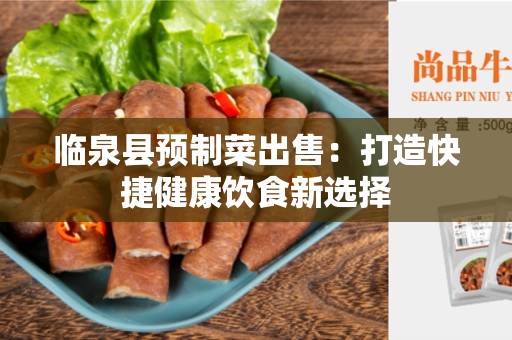 临泉县预制菜出售：打造快捷健康饮食新选择