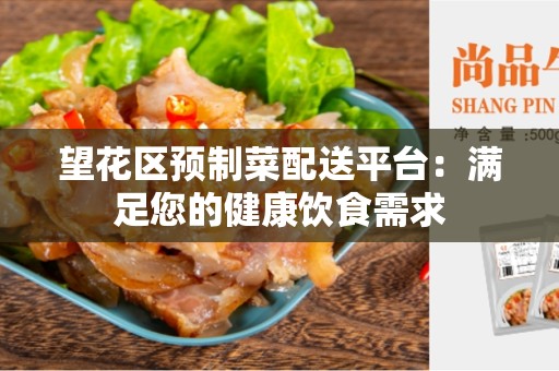 望花区预制菜配送平台：满足您的健康饮食需求