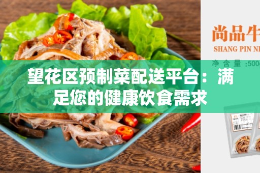 望花区预制菜配送平台：满足您的健康饮食需求