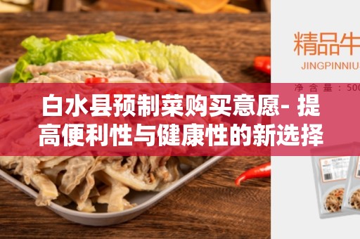白水县预制菜购买意愿- 提高便利性与健康性的新选择