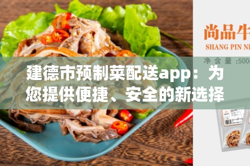 建德市预制菜配送app：为您提供便捷、安全的新选择