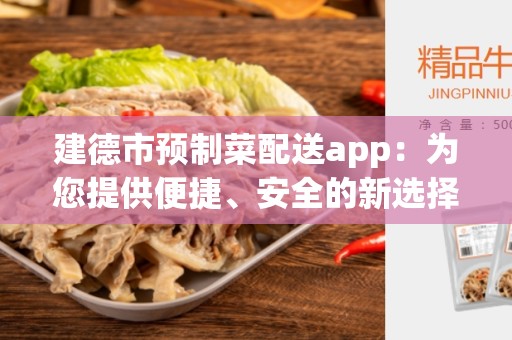 建德市预制菜配送app：为您提供便捷、安全的新选择