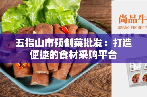 五指山市预制菜批发：打造便捷的食材采购平台
