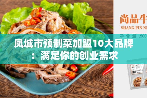 凤城市预制菜加盟10大品牌：满足你的创业需求