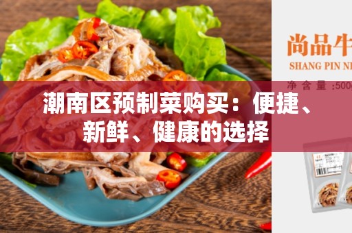 潮南区预制菜购买：便捷、新鲜、健康的选择