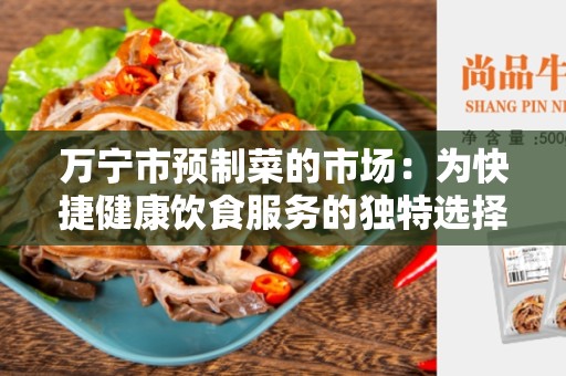 万宁市预制菜的市场：为快捷健康饮食服务的独特选择