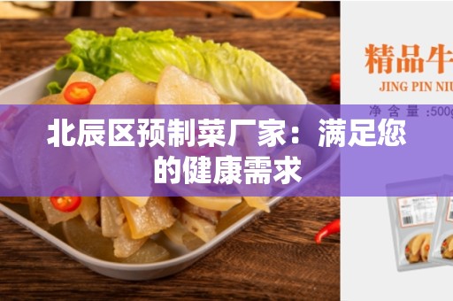 北辰区预制菜厂家：满足您的健康需求